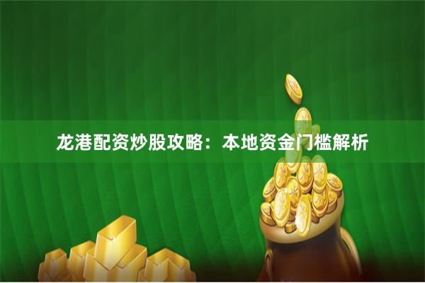龙港配资炒股攻略：本地资金门槛解析