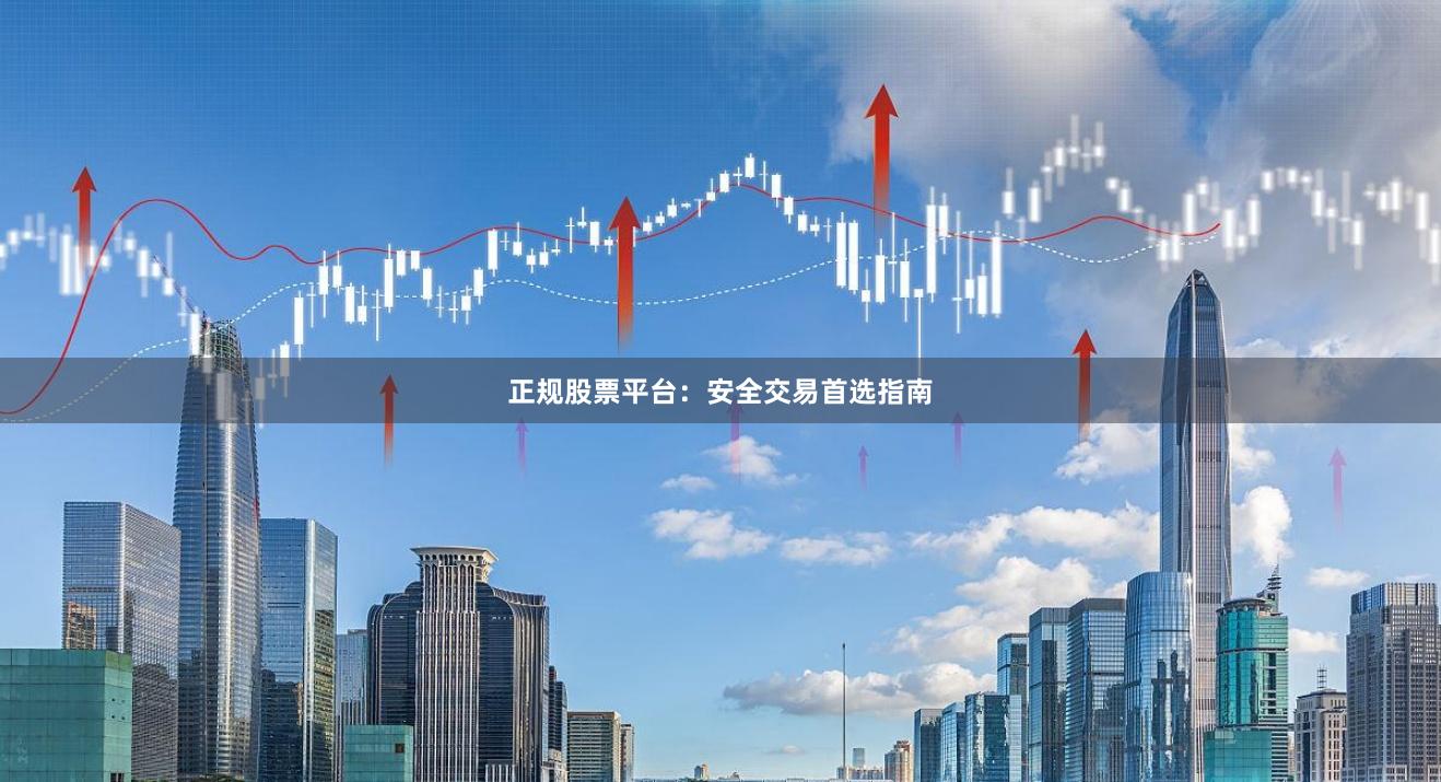 正规股票平台：安全交易首选指南